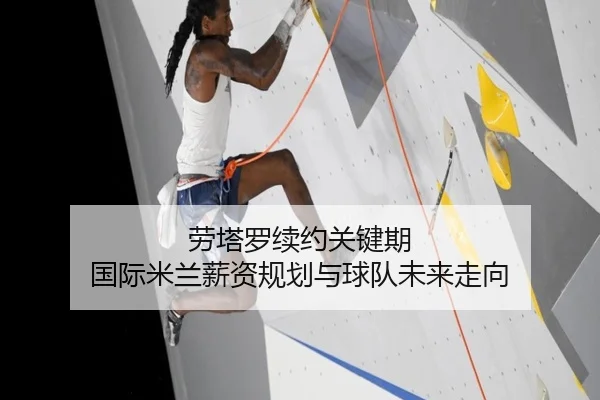 劳塔罗续约关键期 国际米兰薪资规划与球队未来走向