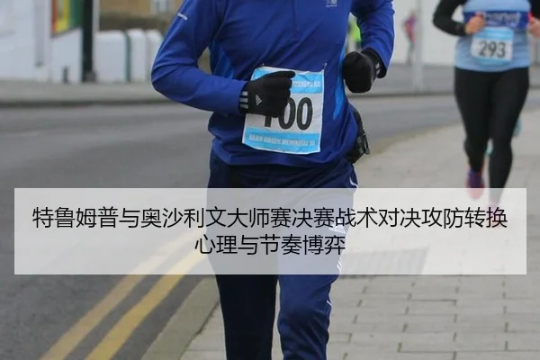 特鲁姆普与奥沙利文大师赛决赛战术对决攻防转换心理与节奏博弈
