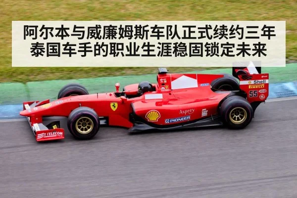 阿尔本与威廉姆斯车队正式续约三年泰国车手的职业生涯稳固锁定未来