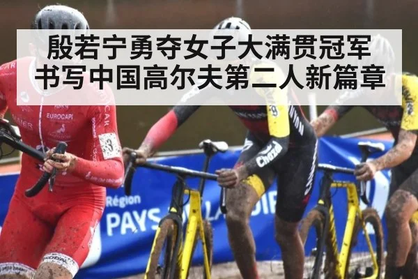 殷若宁勇夺女子大满贯冠军 书写中国高尔夫第二人新篇章