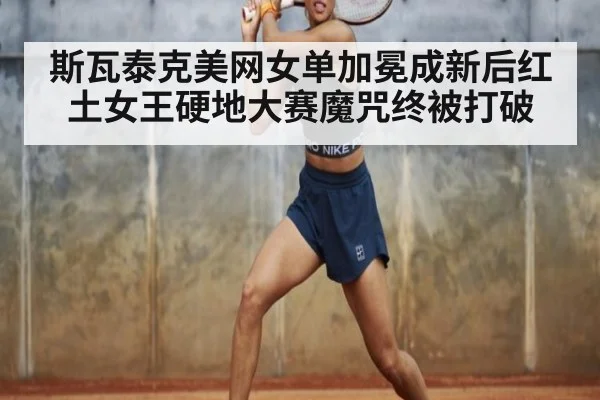 斯瓦泰克美网女单加冕成新后红土女王硬地大赛魔咒终被打破