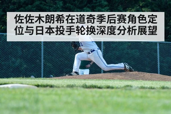 佐佐木朗希在道奇季后赛角色定位与日本投手轮换深度分析展望