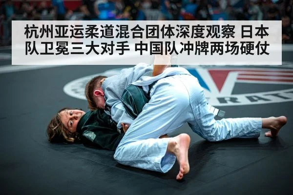 杭州亚运柔道混合团体深度观察 日本队卫冕三大对手 中国队冲牌两场硬仗